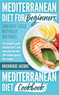 Mediterranean Diet (weight Loss Without Dieting ): This Book Includes: Diet For Beginners + Diet Cookbook The Complete Guide Solution With 2 Diets Mea