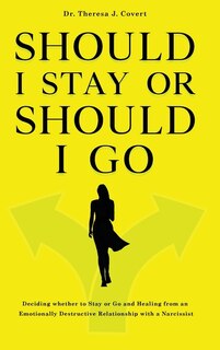 Should I Stay Or Should I Go: Deciding Whether To Stay Or Go And Healing From An Emotionally Destructive Relationship With A Narc