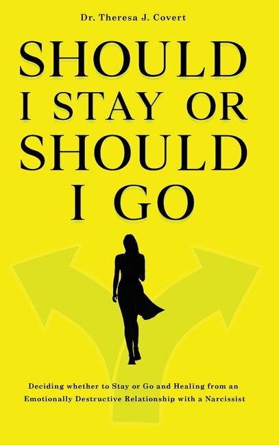 Should I Stay Or Should I Go: Deciding Whether To Stay Or Go And Healing From An Emotionally Destructive Relationship With A Narc
