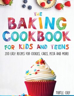 The Baking Cookbook For Kids And Teens: 200 Easy Recipes For Cookies, Cakes, Pizza And More!