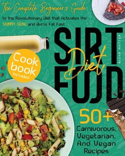 Sirtfood Diet: The Complete Beginner's Guide To The Revolutionary Diet That Activates The Skinny Gene And Burns Fa