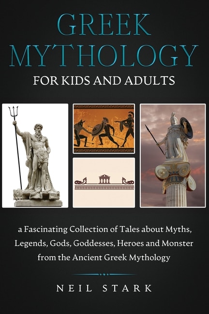 Greek Mythology For Kids And Adults: A Fascinating Collection Of Tales About Myths, Legends, Gods, Goddesses, Heroes, And Monster From T