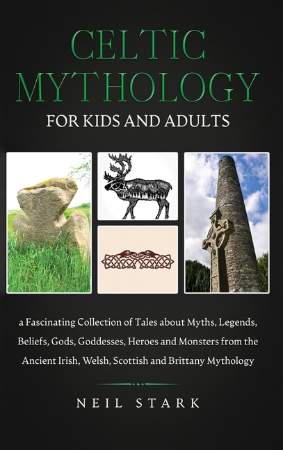 Celtic Mythology For Kids And Adults: A Fascinating Collection Of Tales About Myths, Legends, Beliefs, Gods, Goddesses, Heros And Monster