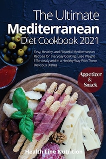 The Ultimate Mediterranean Diet Cookbook 2021 - Appetizer And Snack Recipes: 501 Easy, Healthy, And Flavorful Mediterranean Recipes For Everyday Cooking. Lose Weight Effortless