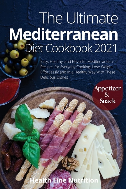 The Ultimate Mediterranean Diet Cookbook 2021 - Appetizer And Snack Recipes: 501 Easy, Healthy, And Flavorful Mediterranean Recipes For Everyday Cooking. Lose Weight Effortless