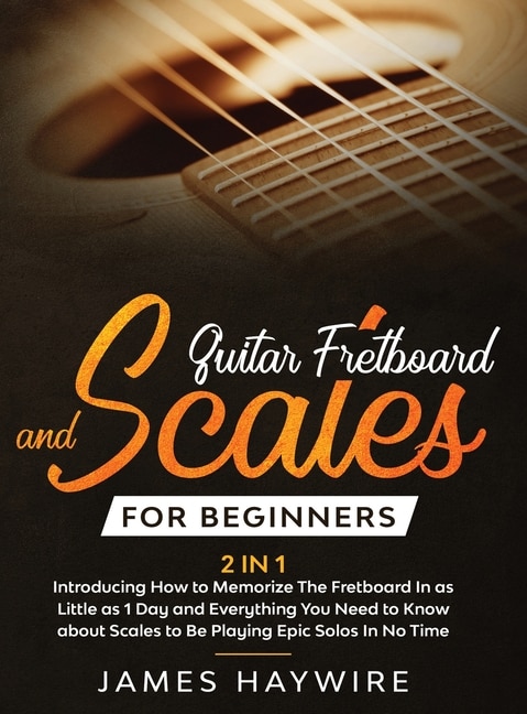 Front cover_Guitar Scales and Fretboard for Beginners (2 in 1) Introducing How to Memorize The Fretboard In as Little as 1 Day and Everything You Need to Know About Scales to Be Playing Epic Solos In No Time