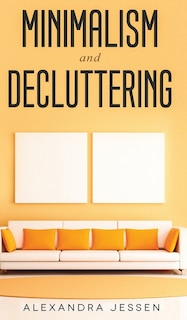 Couverture_Minimalism and Decluttering Discover the secrets on How to live a meaningful life and Declutter your Home, Budget, Mind and Life with the Minimalist way of living