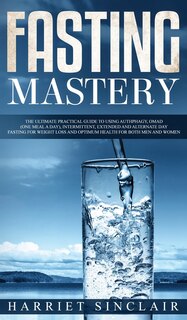 Front cover_Fasting Mastery The Ultimate Practical Guide to using Authphagy, OMAD (One Meal a Day), Intermittent, Extended and Alternate Day Fasting for Weight Loss and Optimum Health for Both Men and Women
