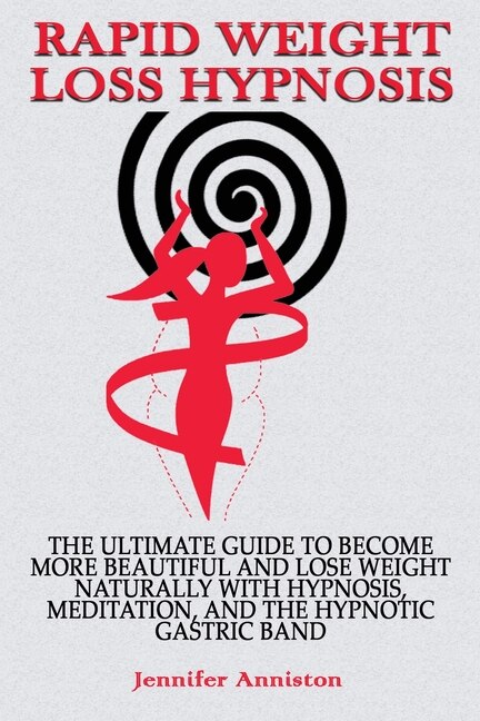 Rapid Weight Loss Hypnosis: The Ultimate Guide To Become More Beautiful And Lose Weight Naturally With Hypnosis, Meditation, An