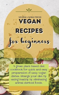 Vegan Recipes For Beginners: A Great Plant-based Diet Cookbook For Quick And Easy Preparation Of Tasty Vegan Dishes. Change Your