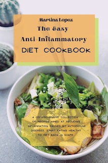 The Easy Anti-inflammatory Diet Cookbook: A Comprehensive Collection Of Recipes Aimed At Reducing Inflammation Caused By Autoimmune Diseases.