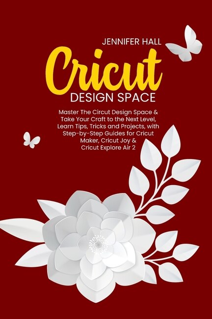 Cricut Design Space: Master The Circut Design Space & Take Your Craft To The Next Level, Learn Tips, Tricks And Projects