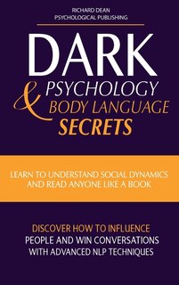 Dark Psychology & Body Language Secrets: Learn To Understand Social Dynamics And Read Anyone Like A Book. Discover How To Influence People A