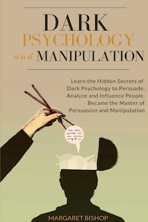 Dark Psychology and Manipulation: Learn the hidden secrets of Dark Psychology to Persuade Analyze and Influence people. Became the Master of Persuasion and Manipulation