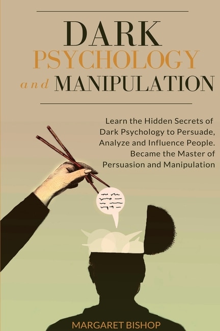 Dark Psychology and Manipulation: Learn the hidden secrets of Dark Psychology to Persuade Analyze and Influence people. Became the Master of Persuasion and Manipulation