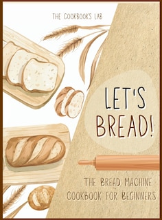 Front cover_Let's Bread!-The Bread Machine Cookbook for Beginners