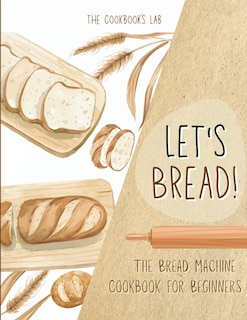 Front cover_Let's Bread!-The Bread Machine Cookbook for Beginners