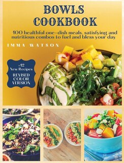 Bowls Cookbook: 100 Healthful One-dish Meals, Satisfying And Nutritious Combos To Fuel And Bless Your Day + 12 New