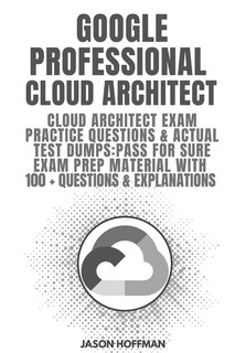 Google Professional Cloud Architect: Cloud Architect Exam Practice Questions & Actual Test Dumps: Pass For Sure Exam Prep Material With