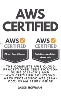 Aws Certified: The Complete Aws Cloud Practitioner Certification Guide (clf-c01) And Aws Certified Solutions Archi