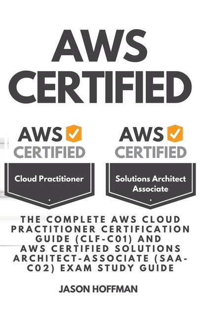 Aws Certified: The Complete Aws Cloud Practitioner Certification Guide (clf-c01) And Aws Certified Solutions Archi
