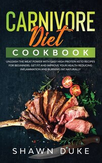 Carnivore Diet Cookbook: Unleash The Meat Power With Easy High Protein Keto Recipes For Beginners. Get Fit And Improve Your
