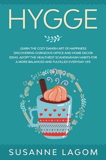 Hygge: Learn The Cozy Danish Art Of Happiness Discovering Gorgeous Office And Home Decor Ideas. Adopt The