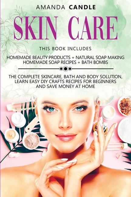 Skin Care: 4 Books In 1: Homemade Beauty Products + Natural Soap Making + Bath Bombs. The Complete Skincare, B