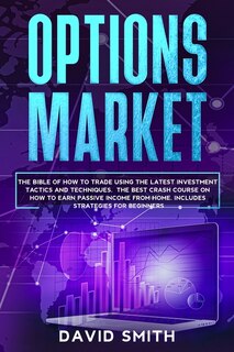 Options Market: The Bible Of How To Trade Using The Latest Investment Tactics And Techniques. The Best Crash Course
