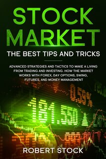 Stock Market: Advanced Strategies And Tactics To Make A Living From Trading And Investing. How The Market Works W