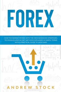 Forex: How The Market Works With The New Advanced Strategies. Techniques And Secret Methods Explained In S