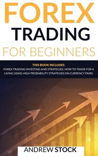Forex Trading For Beginners: This Book Includes: Forex Trading Investing And Strategie. How To Trade For A Living Using High Pro