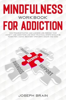 Mindfulness Workbook For Addiction: How Procrastination And Laziness Are Feeding Your Anxiety And Addictions And What Practical Steps S