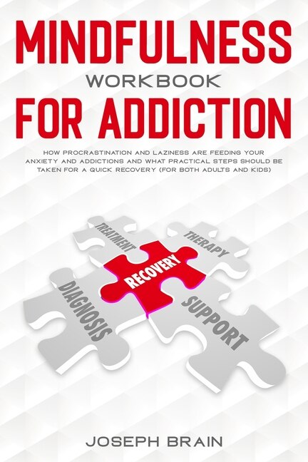 Mindfulness Workbook For Addiction: How Procrastination And Laziness Are Feeding Your Anxiety And Addictions And What Practical Steps S