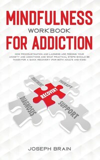 Mindfulness Workbook For Addiction: How Procrastination And Laziness Are Feeding Your Anxiety And Addictions And What Practical Steps S
