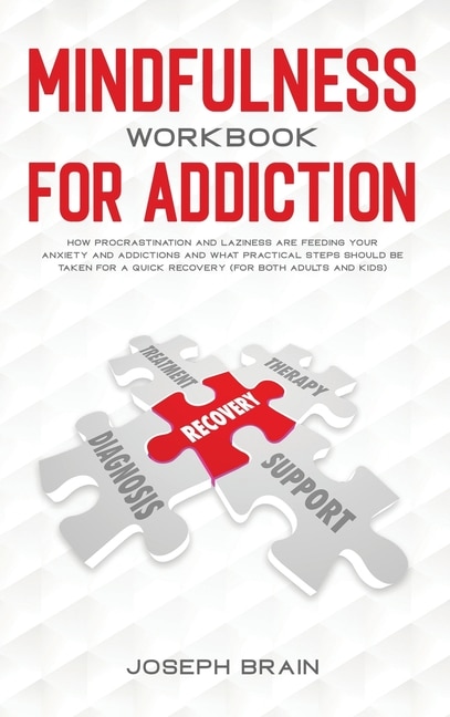 Mindfulness Workbook For Addiction: How Procrastination And Laziness Are Feeding Your Anxiety And Addictions And What Practical Steps S