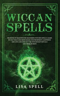Wiccan Spells: The Book Of Shadows For Mastering Witches Spells. Learn To Use Tools And Moon Magic For Prosperity,