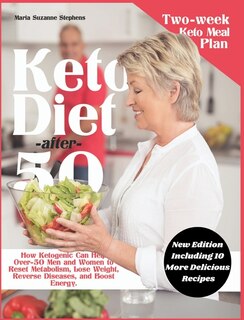 Keto Diet After 50: How Ketogenic Can Help Over-50 Men And Women To Reset Metabolism, Lose Weight, Reverse Diseases, An