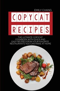 Copycat Recipes: The Ultimate Copycat Cookbook With Quick And Easy Recipes From Your Favorite Restaurants You Can Ma