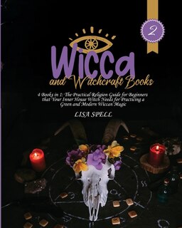 Wicca And Witchcraft Books: 4 Books In 1: The Practical Religion Guide For Beginners That Your Inner House Witch Needs For Prac