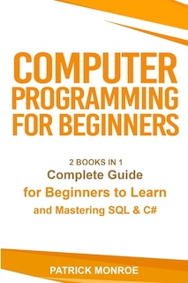 Computer Programming For Beginners: Complete Guide For Beginners To Learn And Mastering Sql & C#