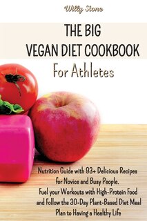 The Big Vegan Diet Cookbook For Athletes: Nutrition Guide With 93+ Delicious Recipes For Novice And Busy People. Fuel Your Workouts With High