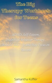 The Big Therapy Workbook For Teens: Adhd, Self-esteem, And Dialectical Behavior Therapy. Rebuild Your Life And Stay Focus On Success