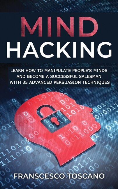 Mind Hacking: Learn How To Manipulate People's Minds And Become A Successful Salesman With 35 Advanced Manipulati