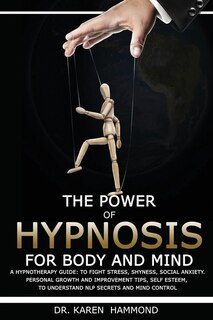 The Power Of Hypnosis For Body And Mind: A Hypnotherapy Guide: To Fight Stress, Shyness, Social Anxiety. Personal Growth And Improvement Tip