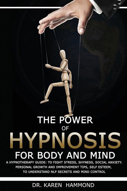 The Power Of Hypnosis For Body And Mind: A Hypnotherapy Guide: To Fight Stress, Shyness, Social Anxiety. Personal Growth And Improvement Tip