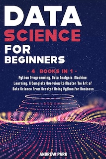 Data Science For Beginners: 4 Books In 1: Python Programming, Data Analysis, Machine Learning. A Complete Overview To Master Th