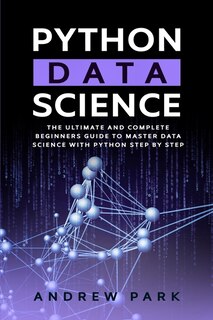 Python Data Science: The Ultimate And Complete Guide For Beginners To Master Data Science With Python Step By Step