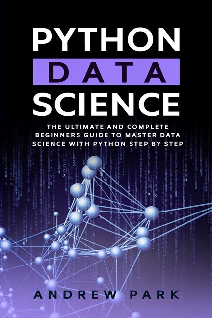 Python Data Science: The Ultimate And Complete Guide For Beginners To Master Data Science With Python Step By Step