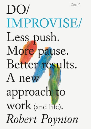 Do Improvise: Less push. More pause. Better results. A new approach to work (and life).